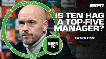 Is Erik ten Hag a top-5 manager right now? | ESPN FC Extra Time